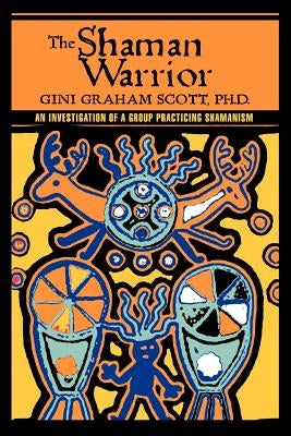 The Shaman Warrior: An Investigation of a Group Practicing Shamanism by Scott, Gini Graham