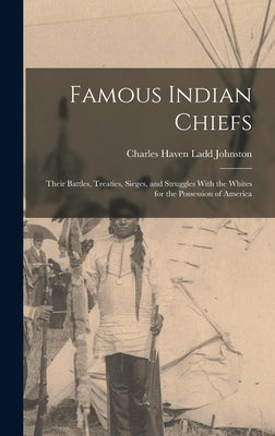 Famous Indian Chiefs; Their Battles, Treaties, Sieges, and Struggles With the Whites for the Possession of America by Johnston, Charles Haven Ladd