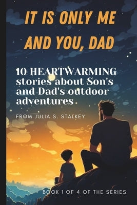 It Is Only Me and You, Dad: 10 HEARTWARMING stories about Son's and Dad's outdoor adventures: Part 1 of 4, 5 minute bedtime stories for kids age 3-5, by Stalkey, Julia S.