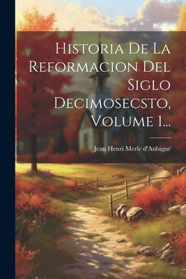 Historia De La Reformacion Del Siglo Decimosecsto, Volume 1... by Jean Henri Merle d'AubignÃ©