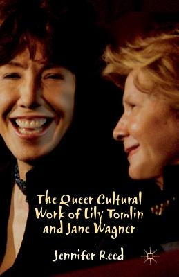 The Queer Cultural Work of Lily Tomlin and Jane Wagner by Reed, J.