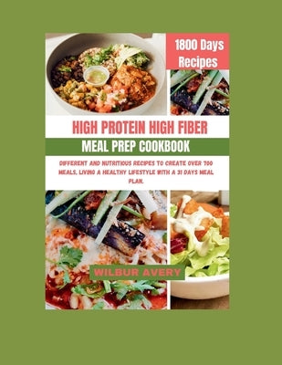 High-Protein High-Fiber Meal Prep Cookbook: Different and Nutritious recipes to create over 700 meals, living a healthy lifestyle with a 31 days meal by Avery, Wilbur