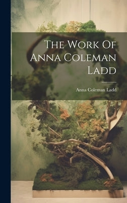 The Work Of Anna Coleman Ladd by Ladd, Anna Coleman