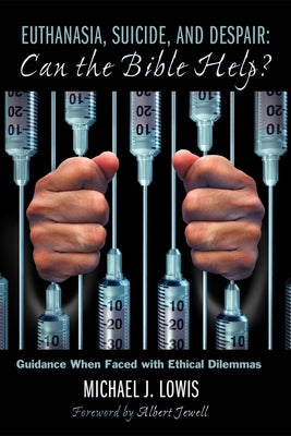 Euthanasia, Suicide, and Despair: Can the Bible Help?: Guidance When Faced with Ethical Dilemmas by Lowis, Michael J.