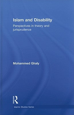 Islam and Disability: Perspectives in Theology and Jurisprudence by Ghaly, Mohammed