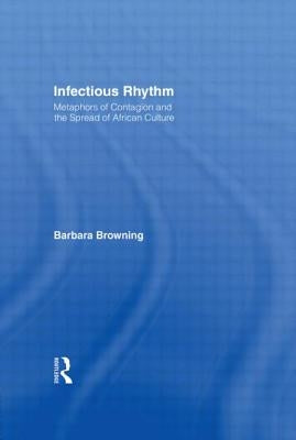 Infectious Rhythm: Metaphors of Contagion and the Spread of African Culture by Browning, Barbara