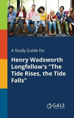 A Study Guide for Henry Wadsworth Longfellow's "The Tide Rises, the Tide Falls" by Gale, Cengage Learning
