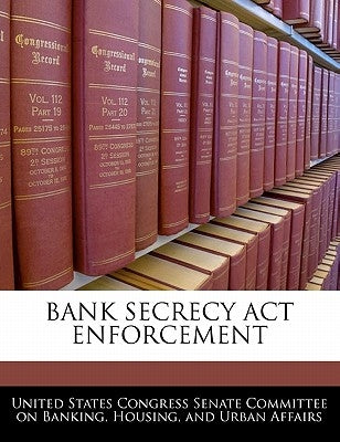 Bank Secrecy ACT Enforcement by United States Congress Senate Committee