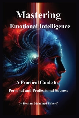 Mastering Emotional Intelligence: A Practical Guide to Personal and Professional Success by Elsherif, Hesham Mohamed