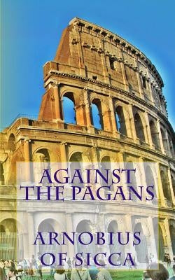 Against the pagans by Arnobius of Sicca