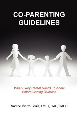 Co-Parenting Guidelines: What Every Parent Needs To Know Before Getting Divorced by Pierre-Louis, Nadine
