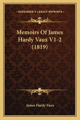 Memoirs Of James Hardy Vaux V1-2 (1819) by Vaux, James Hardy