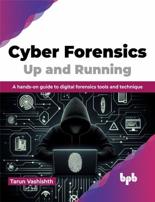 Cyber Forensics Up and Running: A Hands-On Guide to Digital Forensics Tools and Technique by Vashishth, Tarun