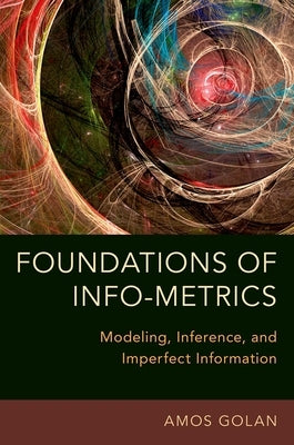 Foundations of Info-Metrics: Modeling, Inference, and Imperfect Information by Golan, Amos