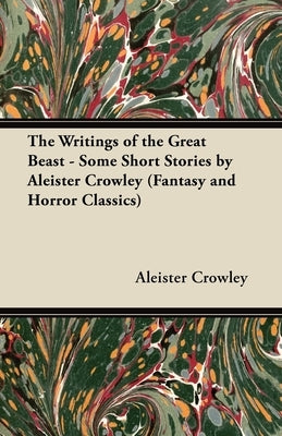 The Writings of the Great Beast - Some Short Stories by Aleister Crowley (Fantasy and Horror Classics) by Crowley, Aleister