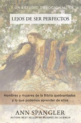 El Lejos de Ser Perfectos: Hombres Y Mujeres de la Biblia Quebrantados Y Lo Que Podemos Aprender de Ellos by Spangler, Ann