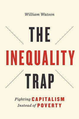 The Inequality Trap: Fighting Capitalism Instead of Poverty by Watson, William