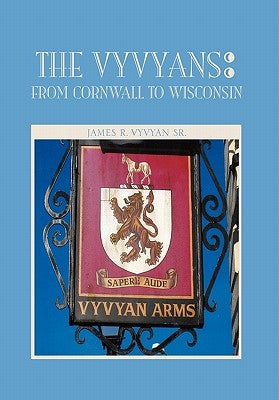 The Vyvyans: From Cornwall to Wisconsin by James R. Vyvyan, R. Vyvyan, Sr. Sr.