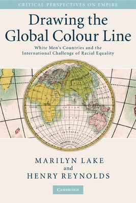 Drawing the Global Colour Line: White Men's Countries and the International Challenge of Racial Equality by Lake, Marilyn