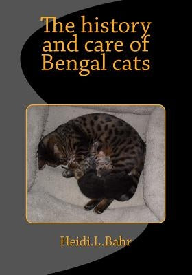 The history and care of Bengal cats: The history and care of Bengal cats by Bahr, Heidi L.