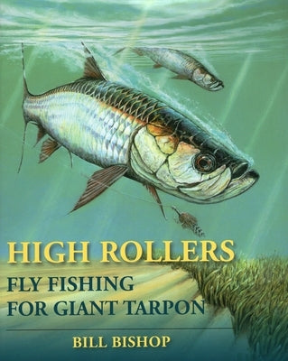 High Rollers: Fly Fishing for Giant Tarpon by Bishop, Bill