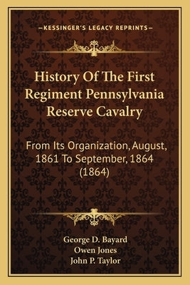 History Of The First Regiment Pennsylvania Reserve Cavalry: From Its Organization, August, 1861 To September, 1864 (1864) by Bayard, George D.