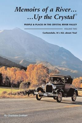 Memoirs of A River...Up the Crystal, Volume Two: People and Places in the Crystal River Valley-Carbondale, It's ALL about You! by Ohnmacht, Alyssa