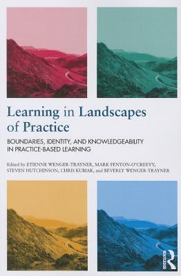 Learning in Landscapes of Practice: Boundaries, identity, and knowledgeability in practice-based learning by Wenger-Trayner, Etienne