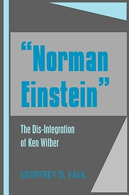 "Norman Einstein": The Dis-Integration of Ken Wilber by Falk, Geoffrey David