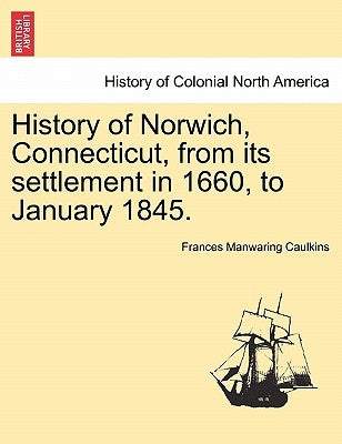 History of Norwich, Connecticut, from Its Settlement in 1660, to January 1845. by Caulkins, Frances Manwaring