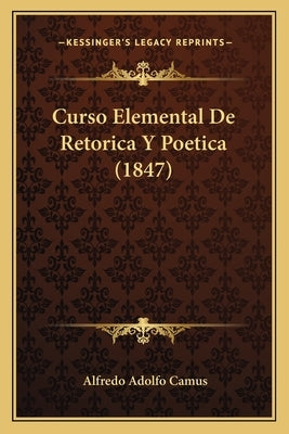Curso Elemental De Retorica Y Poetica (1847) by Camus, Alfredo Adolfo