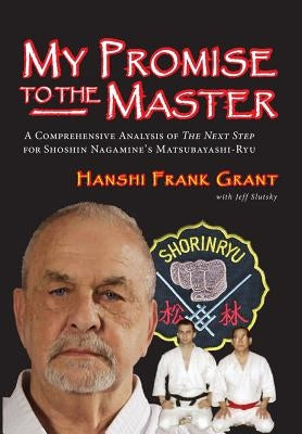My Promise To The Master: A Comprehensive Analysis of "The Next Step" for Shoshin Nagamine's Matsubayashi-ryu by Slutsky, Jeff