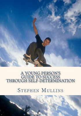 A Young Person's Guide To Success Through Self Determination by Mullins, Stephen