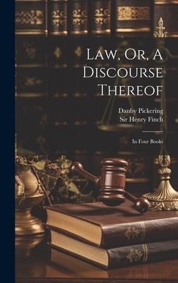 Law, Or, A Discourse Thereof: In Four Books by Finch, Henry
