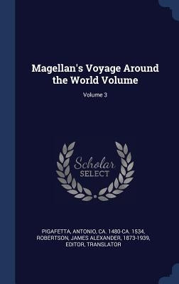 Magellan's Voyage Around the World Volume; Volume 3 by Pigafetta, Antonio Ca 1480-Ca 1534