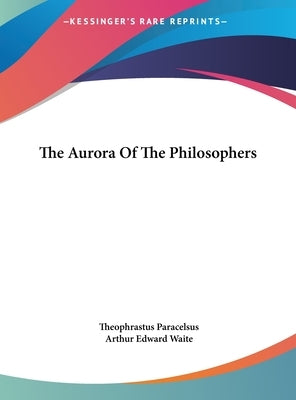 The Aurora Of The Philosophers by Paracelsus, Theophrastus