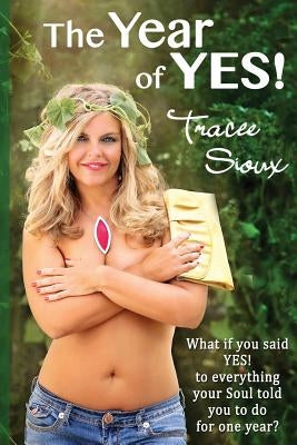 The Year of YES!: What if you said YES! to everything your Soul told you to do for one year? by Sioux, Tracee