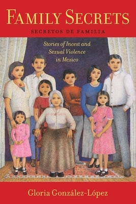 Family Secrets: Stories of Incest and Sexual Violence in Mexico by GonzÃ¡lez-LÃ³pez, Gloria