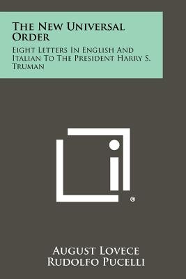 The New Universal Order: Eight Letters in English and Italian to the President Harry S. Truman by Lovece, August