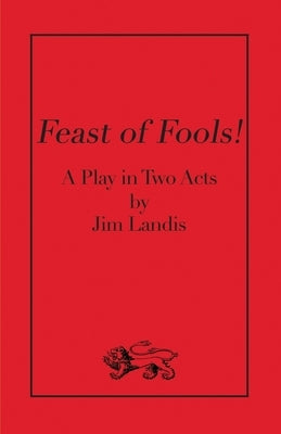 Feast of Fools!: A Play in Two Acts by Landis, Jim