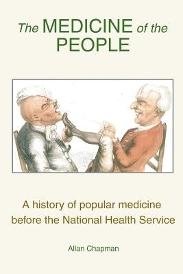 The Medicine of the People: A history of popular medicine before the National Health Service by Chapman, Allan