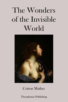 The Wonders of the Invisible World by Mather, Cotton