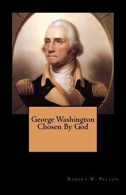 George Washington Chosen By God by Pelton, Robert W.