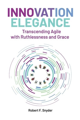 Innovation Elegance: Transcending Agile with Ruthlessness and Grace by Snyder, Robert F.