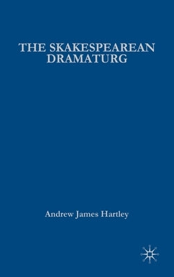 The Shakespearean Dramaturg: A Theoretical and Practical Guide by Hartley, A.