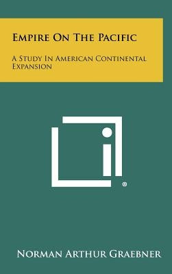 Empire on the Pacific: A Study in American Continental Expansion by Graebner, Norman Arthur