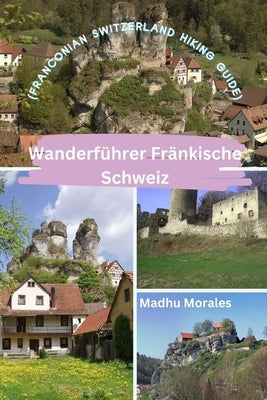 Wanderf?hrer Fr?nkische Schweiz (Franconian Switzerland Hiking Guide) by Morales, Madhu