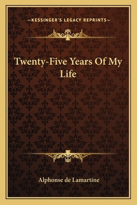 Twenty-Five Years Of My Life by Lamartine, Alphonse De