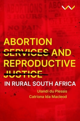 Abortion Services and Reproductive Justice in Rural South Africa by Plessis, Ulandi Du