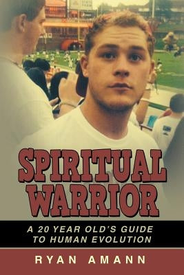 Spiritual Warrior: A 20 Year Old's Guide to Human Evolution by Amann, Ryan